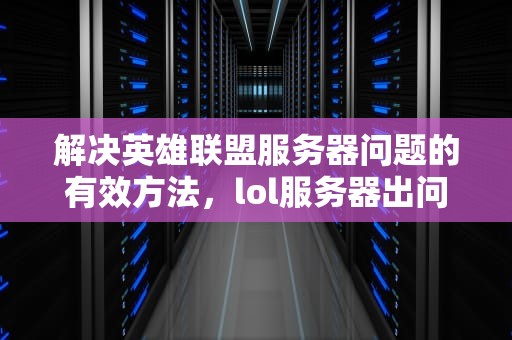 解决英雄联盟服务器问题的有效方法，lol服务器出问题怎么解决的