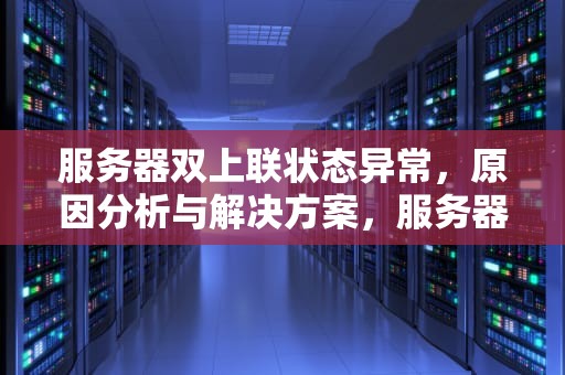 服务器双上联状态异常，原因分析与解决方案，服务器双网络
