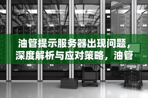 油管提示服务器出现问题，深度解析与应对策略，油管提示服务器出现问题怎么办