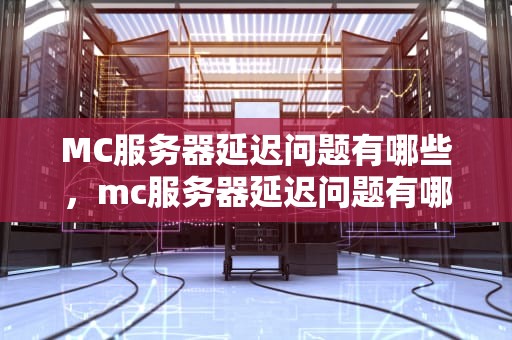 MC服务器延迟问题有哪些，mc服务器延迟问题有哪些原因