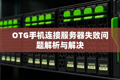 OTG手机连接服务器失败问题解析与解决