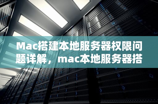 Mac搭建本地服务器权限问题详解，mac本地服务器搭建工具