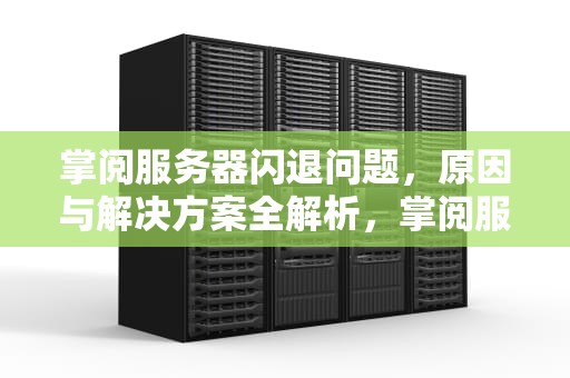 掌阅服务器闪退问题，原因与解决方案全解析，掌阅服务器闪退问题怎么解决