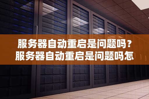 服务器自动重启是问题吗？服务器自动重启是问题吗怎么解决