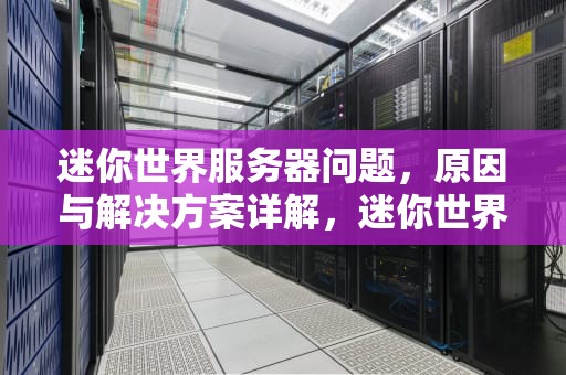 迷你世界服务器问题，原因与解决方案详解，迷你世界服务器出现问题怎么解决