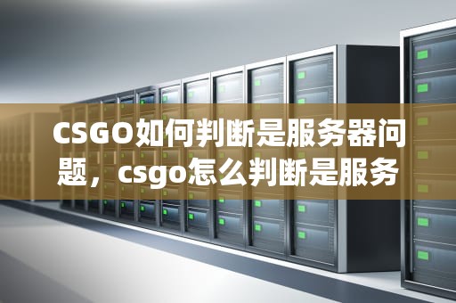 CSGO如何判断是服务器问题，csgo怎么判断是服务器问题还是游戏