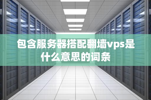 包含服务器搭配翻墙vps是什么意思的词条
