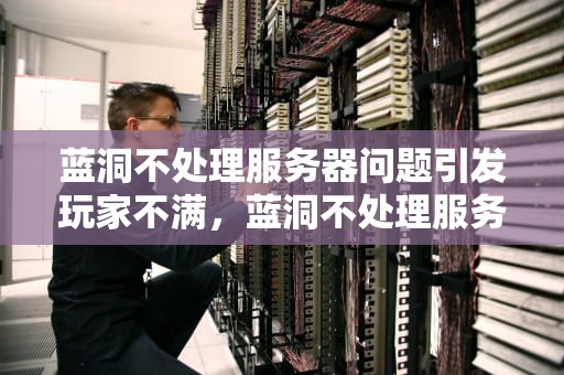 蓝洞不处理服务器问题引发玩家不满，蓝洞不处理服务器问题怎么办