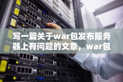写一篇关于war包发布服务器上有问题的文章，war包部署到服务器