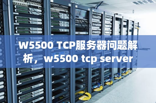 W5500 TCP服务器问题解析，w5500 tcp server