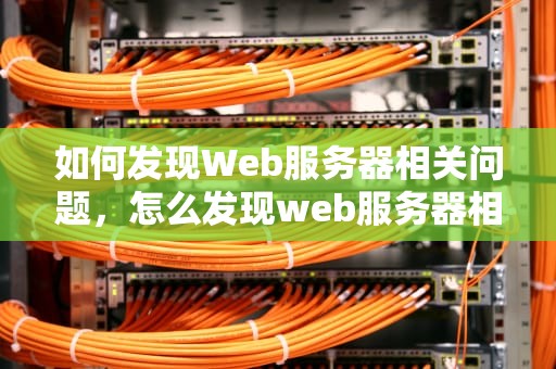 如何发现Web服务器相关问题，怎么发现web服务器相关问题呢