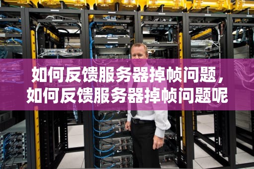 如何反馈服务器掉帧问题，如何反馈服务器掉帧问题呢
