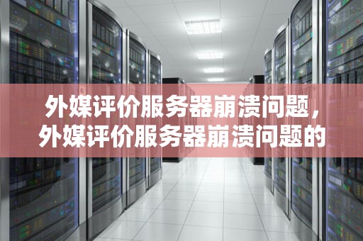 外媒评价服务器崩溃问题，外媒评价服务器崩溃问题的原因