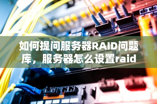 如何提问服务器RAID问题库，服务器怎么设置raid