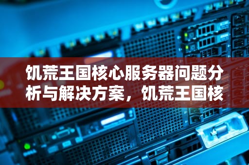 饥荒王国核心服务器问题分析与解决方案，饥荒王国核心服务器问题mod