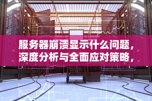 服务器崩溃显示什么问题，深度分析与全面应对策略，服务器崩溃显示什么问题啊