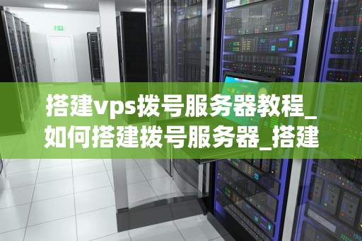 搭建vps拨号服务器教程_如何搭建拨号服务器_搭建VPS拨号服务器教程