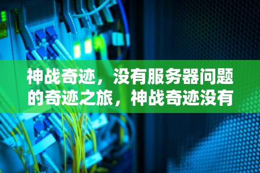 神战奇迹，没有服务器问题的奇迹之旅，神战奇迹没有服务器问题怎么办
