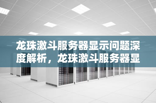 龙珠激斗服务器显示问题深度解析，龙珠激斗服务器显示问题怎么解决
