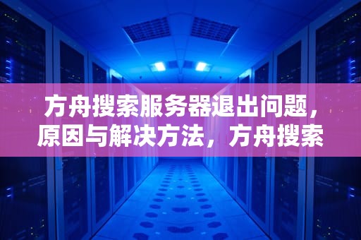方舟搜索服务器退出问题，原因与解决方法，方舟搜索服务器退出问题怎么办