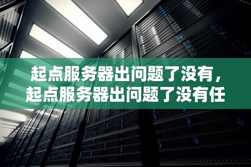 起点服务器出问题了没有，起点服务器出问题了没有任务