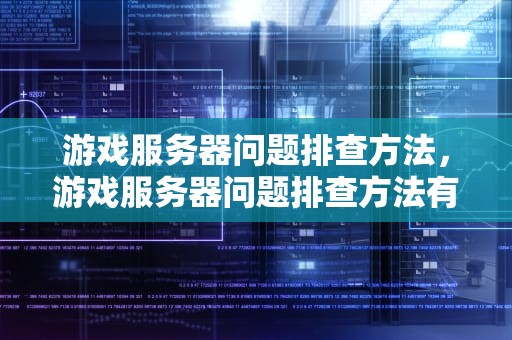 游戏服务器问题排查方法，游戏服务器问题排查方法有哪些