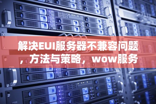 解决EUI服务器不兼容问题，方法与策略，wow服务器不兼容什么意思
