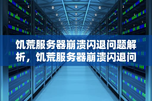 饥荒服务器崩溃闪退问题解析，饥荒服务器崩溃闪退问题怎么解决