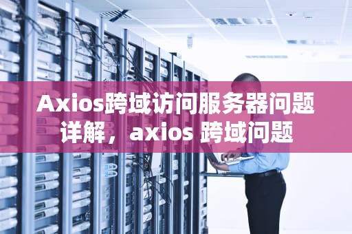 Axios跨域访问服务器问题详解，axios 跨域问题