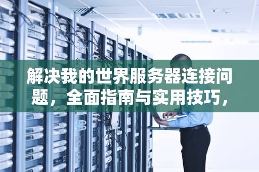 解决我的世界服务器连接问题，全面指南与实用技巧，我的世界服务器连接问题怎么解决