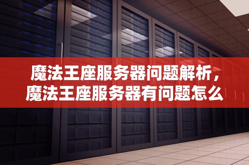 魔法王座服务器问题解析，魔法王座服务器有问题怎么解决