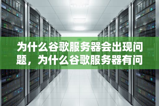 为什么谷歌服务器会出现问题，为什么谷歌服务器有问题呢