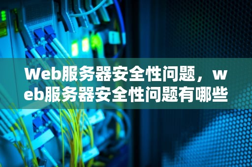Web服务器安全性问题，web服务器安全性问题有哪些