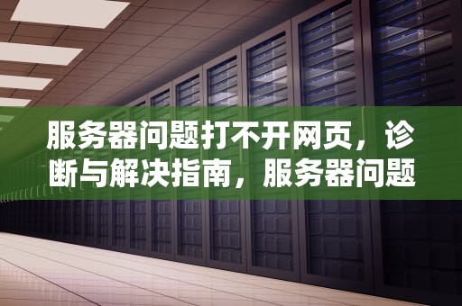 服务器问题打不开网页，诊断与解决指南，服务器问题打不开网页怎么办