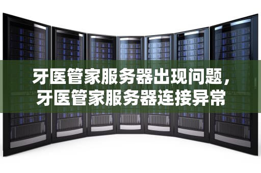 牙医管家服务器出现问题，牙医管家服务器连接异常
