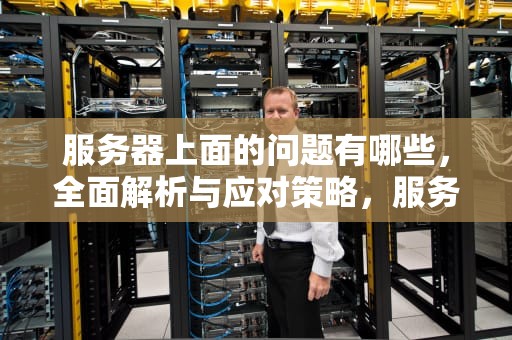 服务器上面的问题有哪些，全面解析与应对策略，服务器上面的问题有哪些呢