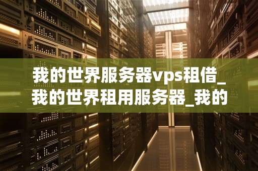我的世界服务器vps租借_我的世界租用服务器_我的世界服务器VPS租借指南