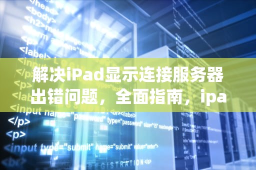 解决iPad显示连接服务器出错问题，全面指南，ipad显示连接服务器出了问题怎么办