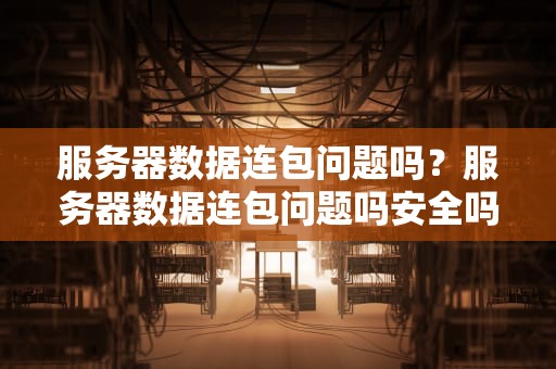 服务器数据连包问题吗？服务器数据连包问题吗安全吗