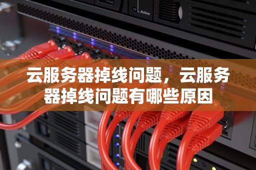 云服务器掉线问题，云服务器掉线问题有哪些原因