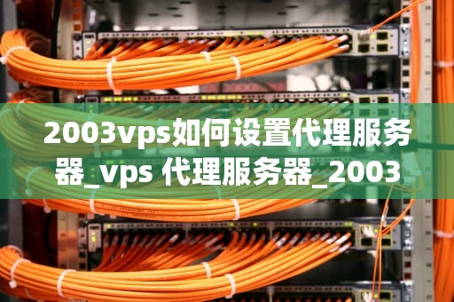 2003vps如何设置代理服务器_vps 代理服务器_2003VPS如何设置代理服务器