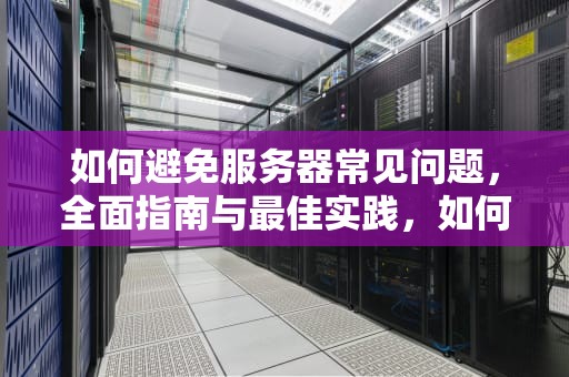 如何避免服务器常见问题，全面指南与最佳实践，如何避免服务器常见问题发生