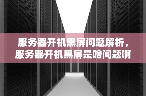 服务器开机黑屏问题解析，服务器开机黑屏是啥问题啊