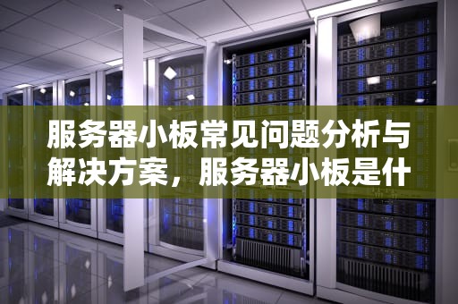 服务器小板常见问题分析与解决方案，服务器小板是什么问题啊