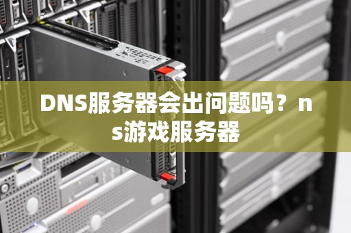 DNS服务器会出问题吗？ns游戏服务器