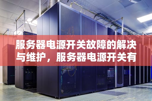 服务器电源开关故障的解决与维护，服务器电源开关有问题怎么办