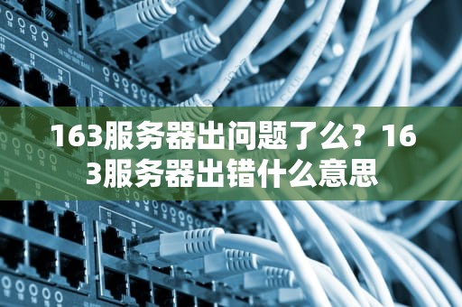 163服务器出问题了么？163服务器出错什么意思