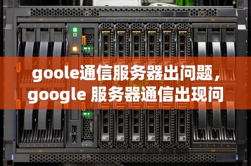 goole通信服务器出问题，google 服务器通信出现问题