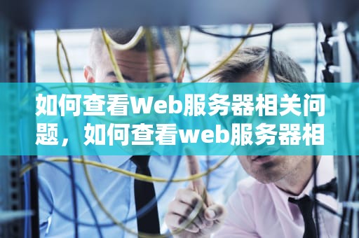 如何查看Web服务器相关问题，如何查看web服务器相关问题信息