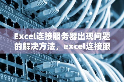 Excel连接服务器出现问题的解决方法，excel连接服务器出现问题怎么解决